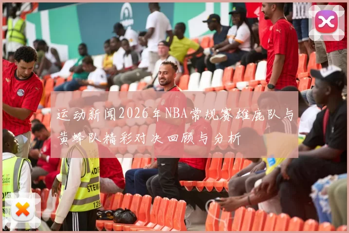 运动新闻2026年NBA常规赛雄鹿队与黄蜂队精彩对决回顾与分析